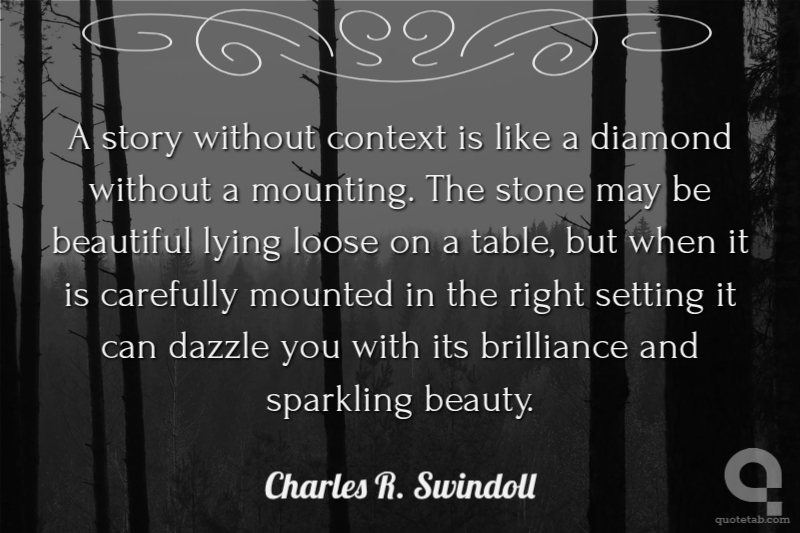 A story without context is like a diamond without a mounting. The stone may be beautiful lying loose on a table, but when it is carefully mounted in the right setting it can dazzle you with its brilliance and sparkling beauty.