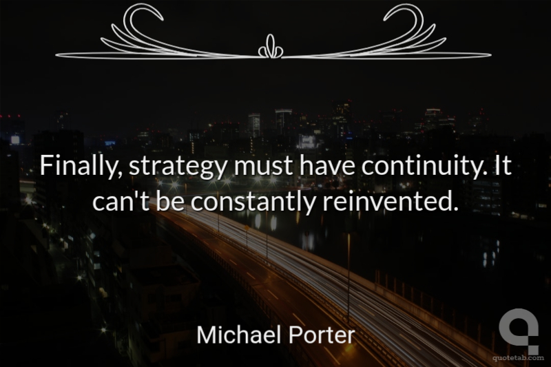 Finally, strategy must have continuity. It can't be constantly reinvented.