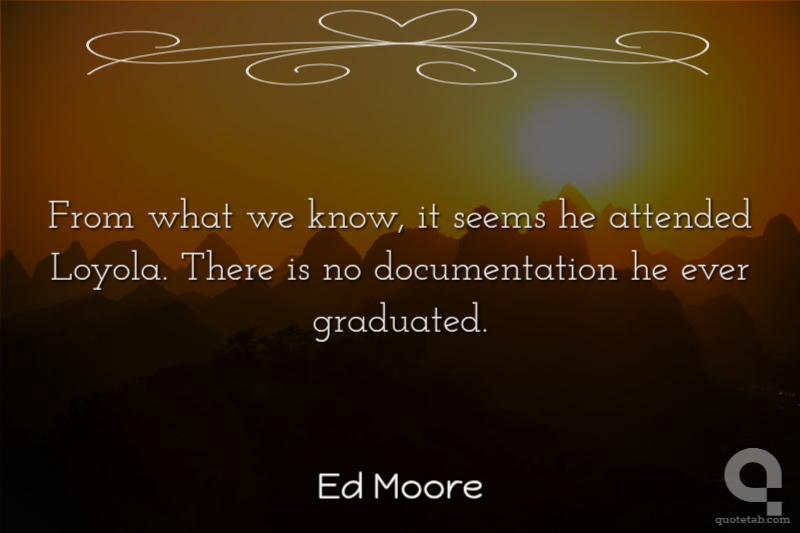 From what we know, it seems he attended Loyola. There is no documentation he ever graduated.