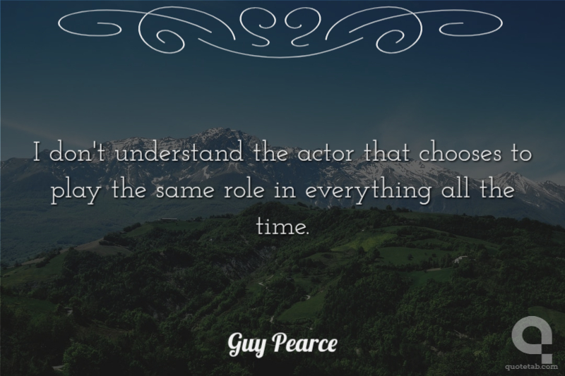 I don't understand the actor that chooses to play the same role in everything all the time.