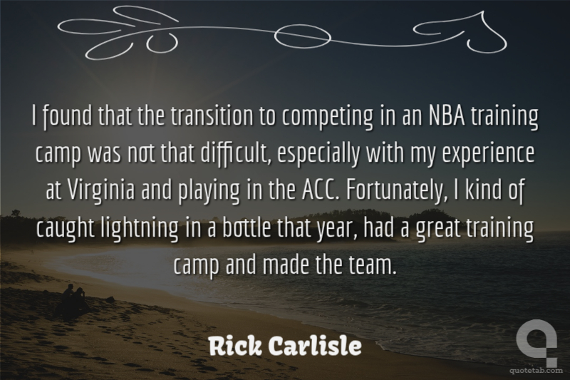 I found that the transition to competing in an NBA training camp was not that difficult, especially with my experience at Virginia and playing in the ACC. Fortunately, I kind of caught lightning in a bottle that year, had a great training camp and made the team.