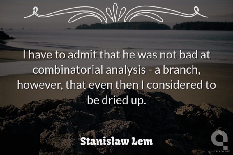 I have to admit that he was not bad at combinatorial analysis - a branch, however, that even then I considered to be dried up.