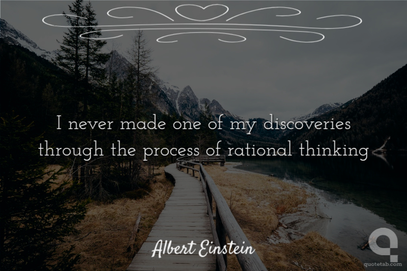 I never made one of my discoveries through the process of rational thinking