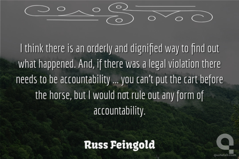 I think there is an orderly and dignified way to find out what happened. And, if there was a legal violation there needs to be accountability ... you can't put the cart before the horse, but I would not rule out any form of accountability.
