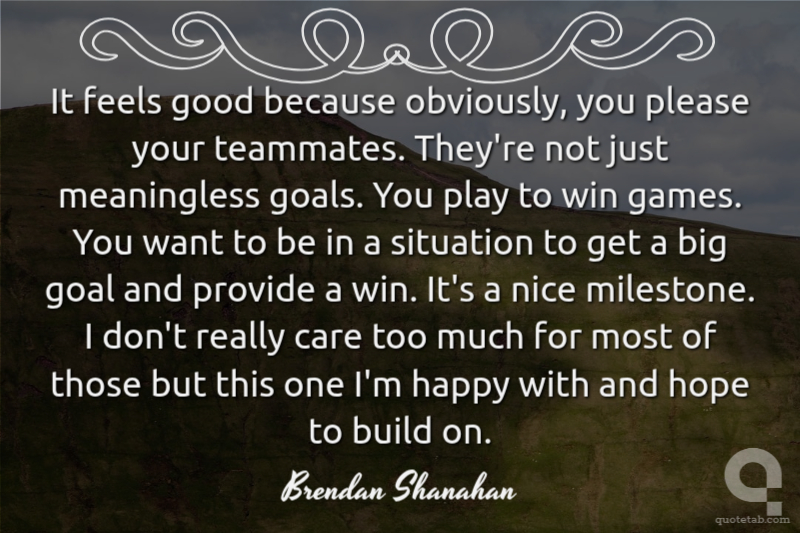 It feels good because obviously, you please your teammates. They're not just meaningless goals. You play to win games. You want to be in a situation to get a big goal and provide a win. It's a nice milestone. I don't really care too much for most of those but this one I'm happy with and hope to build on.
