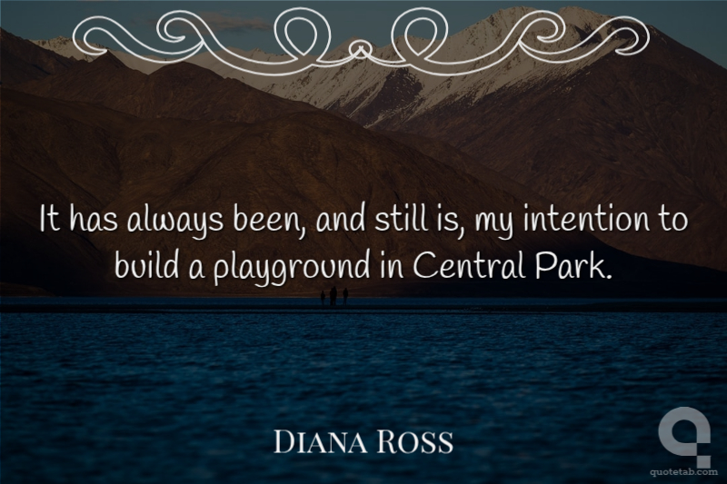 It has always been, and still is, my intention to build a playground in Central Park.