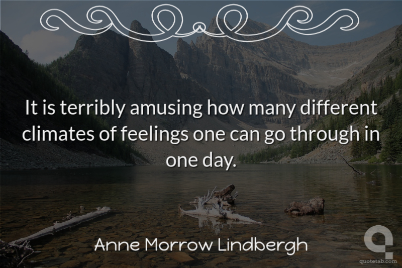 It is terribly amusing how many different climates of feelings one can go through in one day.
