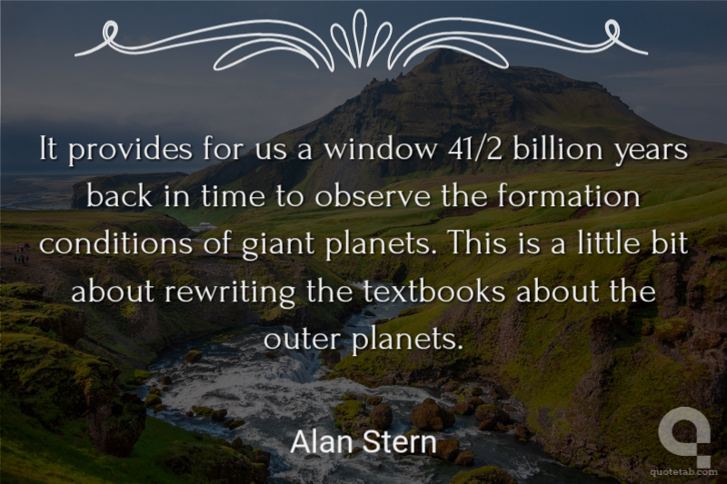 It provides for us a window 41/2 billion years back in time to observe the formation conditions of giant planets. This is a little bit about rewriting the textbooks about the outer planets.
