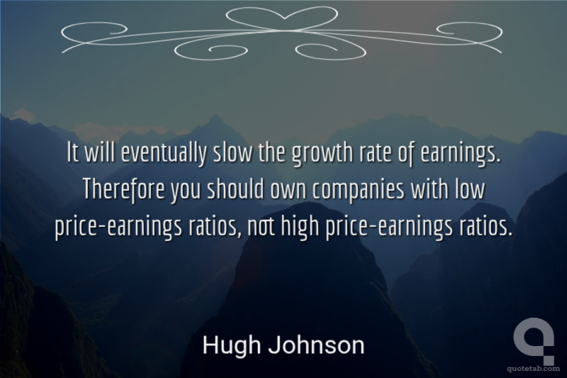 It will eventually slow the growth rate of earnings. Therefore you should own companies with low price-earnings ratios, not high price-earnings ratios.
