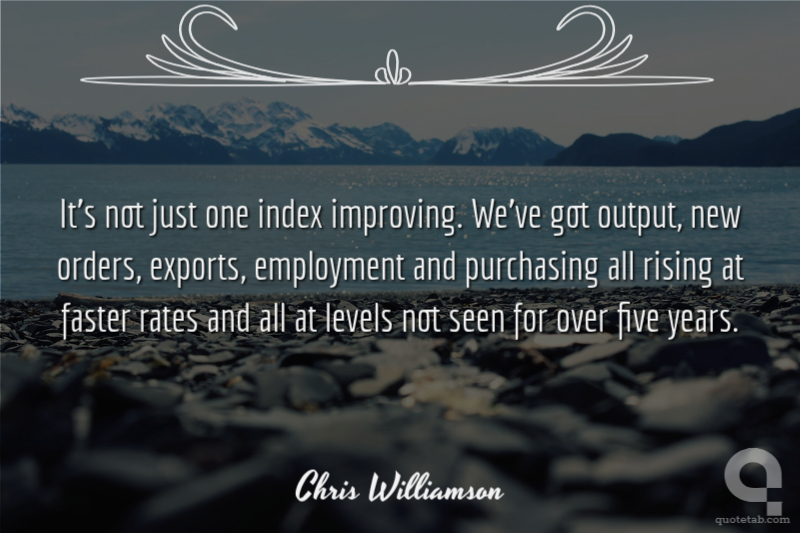 It's not just one index improving. We've got output, new orders, exports, employment and purchasing all rising at faster rates and all at levels not seen for over five years.