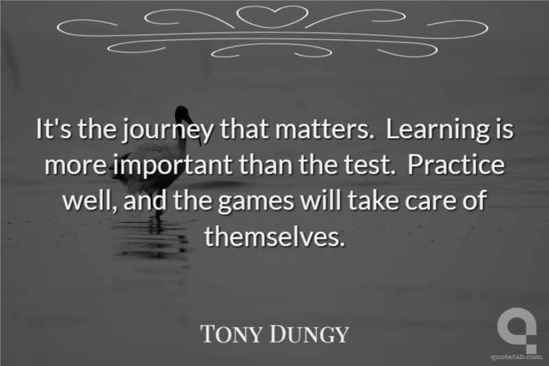 It's the journey that matters.  Learning is more important than the test.  Practice well, and the games will take care of themselves.