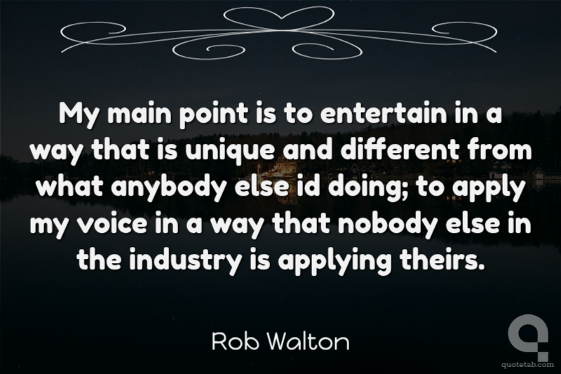 My main point is to entertain in a way that is unique and different from what anybody else id doing; to apply my voice in a way that nobody else in the industry is applying theirs.