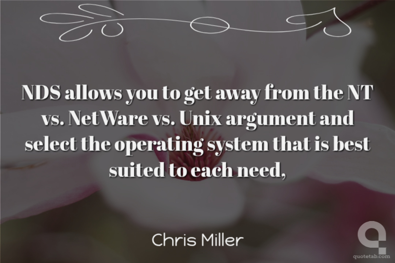 NDS allows you to get away from the NT vs. NetWare vs. Unix argument and select the operating system that is best suited to each need,