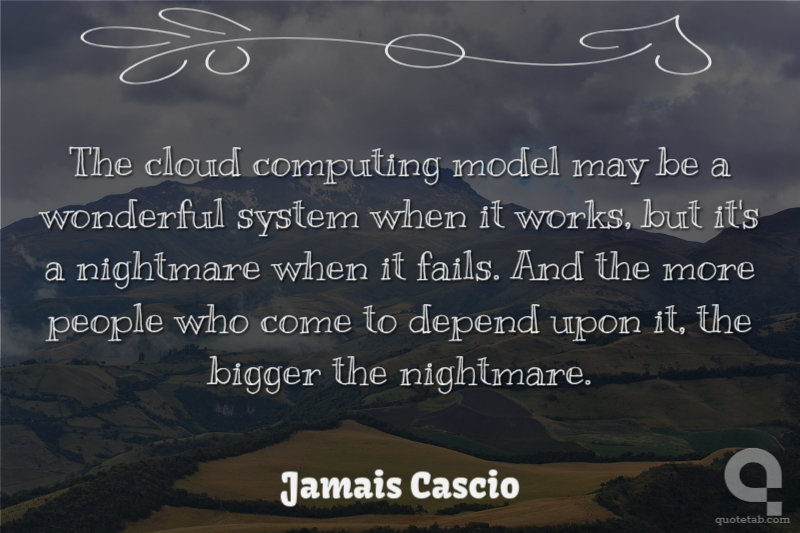 The cloud computing model may be a wonderful system when it works, but it's a nightmare when it fails. And the more people who come to depend upon it, the bigger the nightmare.
