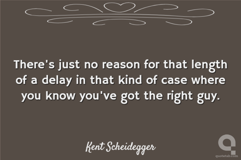 There's just no reason for that length of a delay in that kind of case where you know you've got the right guy.