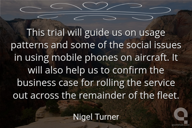This trial will guide us on usage patterns and some of the social issues in using mobile phones on aircraft. It will also help us to confirm the business case for rolling the service out across the remainder of the fleet.