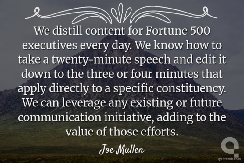 We distill content for Fortune 500 executives every day. We know how to take a twenty-minute speech and edit it down to the three or four minutes that apply directly to a specific constituency. We can leverage any existing or future communication initiative, adding to the value of those efforts.