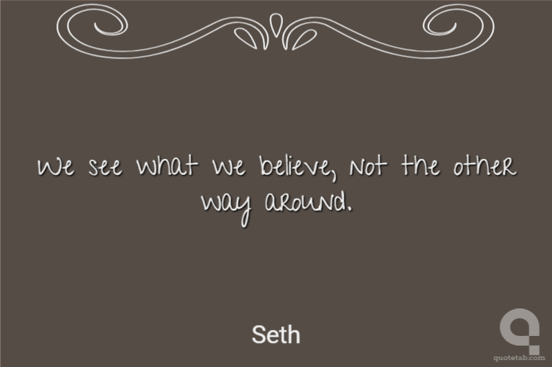 We see what we believe, not the other way around.