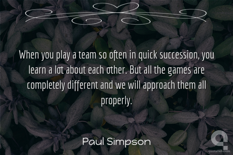 When you play a team so often in quick succession, you learn a lot about each other. But all the games are completely different and we will approach them all properly.