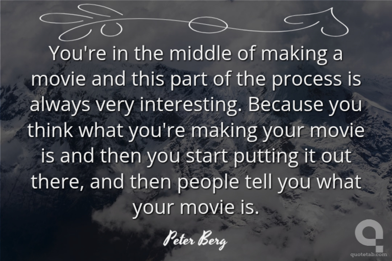 You're in the middle of making a movie and this part of the process is always very interesting. Because you think what you're making your movie is and then you start putting it out there, and then people tell you what your movie is.